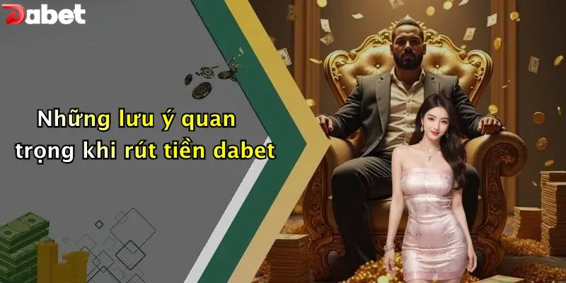 Những lưu ý quan trọng khi rút tiền DABET