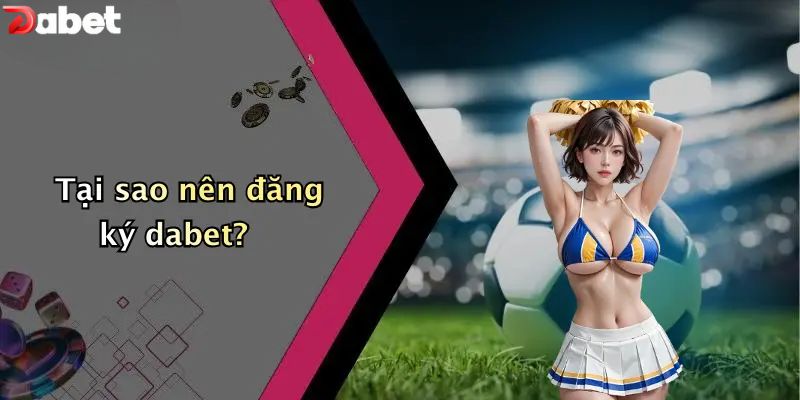 Tại sao nên đăng ký DABET?